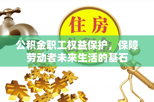 卓兰公积金职工权益保护，保障劳动者未来生活的基石