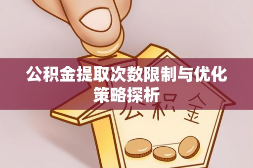 卓兰公积金提取次数限制与优化策略探析
