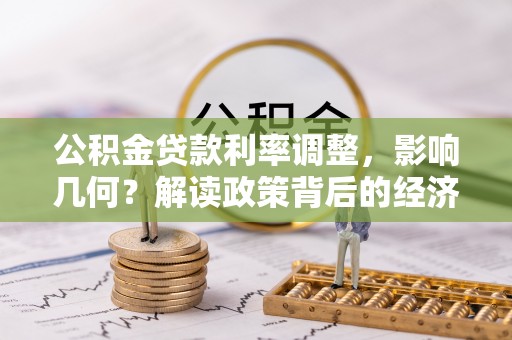 卓兰公积金贷款利率调整，影响几何？解读政策背后的经济逻辑