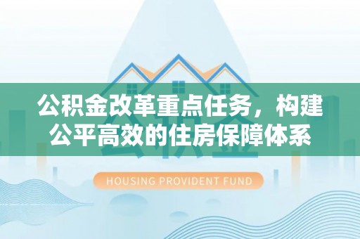 卓兰公积金改革重点任务，构建公平高效的住房保障体系