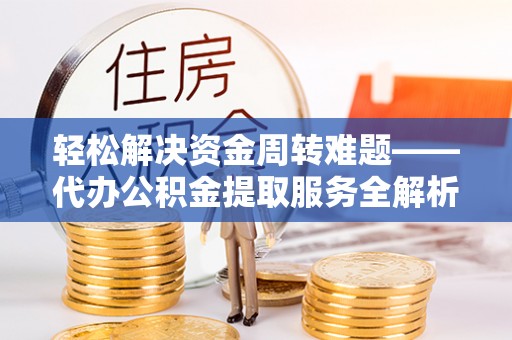 卓兰轻松解决资金周转难题——代办公积金提取服务全解析